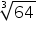 «math xmlns=¨http://www.w3.org/1998/Math/MathML¨»«mroot»«mn»64«/mn»«mn»3«/mn»«/mroot»«/math»