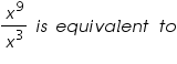 «math xmlns=¨https://www.w3.org/1998/Math/MathML¨»«mfrac»«msup»«mi»x«/mi»«mn»9«/mn»«/msup»«msup»«mi»x«/mi»«mn»3«/mn»«/msup»«/mfrac»«mo»§nbsp;«/mo»«mi»i«/mi»«mi»s«/mi»«mo»§nbsp;«/mo»«mi»e«/mi»«mi»q«/mi»«mi»u«/mi»«mi»i«/mi»«mi»v«/mi»«mi»a«/mi»«mi»l«/mi»«mi»e«/mi»«mi»n«/mi»«mi»t«/mi»«mo»§nbsp;«/mo»«mi»t«/mi»«mi»o«/mi»«/math»