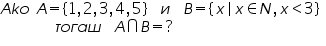 «math xmlns=¨https://www.w3.org/1998/Math/MathML¨»«mtable columnalign=¨left¨ rowspacing=¨0¨»«mtr»«mtd»«mi»A«/mi»«mi»k«/mi»«mi»o«/mi»«mo»§nbsp;«/mo»«mi»A«/mi»«mo»=«/mo»«mo»{«/mo»«mn»1«/mn»«mo»,«/mo»«mn»2«/mn»«mo»,«/mo»«mn»3«/mn»«mo»,«/mo»«mn»4«/mn»«mo»,«/mo»«mn»5«/mn»«mo»}«/mo»«mo»§nbsp;«/mo»«mo»§nbsp;«/mo»«mi»§#1080;«/mi»«mo»§nbsp;«/mo»«mo»§nbsp;«/mo»«mi»B«/mi»«mo»=«/mo»«mo»{«/mo»«mi»x«/mi»«mo»|«/mo»«mi»x«/mi»«mo»§#8712;«/mo»«mi»N«/mi»«mo»,«/mo»«mi»x«/mi»«mo»§lt;«/mo»«mn»3«/mn»«mo»}«/mo»«mo»§nbsp;«/mo»«/mtd»«/mtr»«mtr»«mtd»«mo»§nbsp;«/mo»«mo»§nbsp;«/mo»«mo»§nbsp;«/mo»«mo»§nbsp;«/mo»«mo»§nbsp;«/mo»«mo»§nbsp;«/mo»«mo»§nbsp;«/mo»«mo»§nbsp;«/mo»«mo»§nbsp;«/mo»«mi»§#1090;«/mi»«mi»§#1086;«/mi»«mi»§#1075;«/mi»«mi»§#1072;«/mi»«mi»§#1096;«/mi»«mo»§nbsp;«/mo»«mo»§nbsp;«/mo»«mi»§#1040;«/mi»«mo»§#8745;«/mo»«mi»B«/mi»«mo»=«/mo»«mo»?«/mo»«/mtd»«/mtr»«/mtable»«/math»