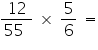 «math xmlns=¨https://www.w3.org/1998/Math/MathML¨»«mfrac»«mn»12«/mn»«mrow»«mn»55«/mn»«mo»§nbsp;«/mo»«/mrow»«/mfrac»«mo»§nbsp;«/mo»«mo»§#215;«/mo»«mo»§nbsp;«/mo»«mfrac»«mn»5«/mn»«mn»6«/mn»«/mfrac»«mo»§nbsp;«/mo»«mo»=«/mo»«/math»