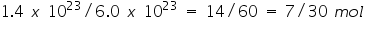 «math xmlns=¨http://www.w3.org/1998/Math/MathML¨»«mn»1«/mn»«mo».«/mo»«mn»4«/mn»«mo»§nbsp;«/mo»«mi»x«/mi»«mo»§nbsp;«/mo»«msup»«mn»10«/mn»«mn»23«/mn»«/msup»«mo»/«/mo»«mn»6«/mn»«mo».«/mo»«mn»0«/mn»«mo»§nbsp;«/mo»«mi»x«/mi»«mo»§nbsp;«/mo»«msup»«mn»10«/mn»«mn»23«/mn»«/msup»«mo»§nbsp;«/mo»«mo»=«/mo»«mo»§nbsp;«/mo»«mn»14«/mn»«mo»/«/mo»«mn»60«/mn»«mo»§nbsp;«/mo»«mo»=«/mo»«mo»§nbsp;«/mo»«mn»7«/mn»«mo»/«/mo»«mn»30«/mn»«mo»§nbsp;«/mo»«mi»m«/mi»«mi»o«/mi»«mi»l«/mi»«/math»