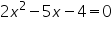 «math xmlns=¨https://www.w3.org/1998/Math/MathML¨»«mn»2«/mn»«msup»«mi»x«/mi»«mn»2«/mn»«/msup»«mo»-«/mo»«mn»5«/mn»«mi»x«/mi»«mo»-«/mo»«mn»4«/mn»«mo»=«/mo»«mn»0«/mn»«/math»