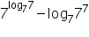 «math xmlns=¨https://www.w3.org/1998/Math/MathML¨»«msup»«mn»7«/mn»«mrow»«msub»«mi mathvariant=¨normal¨»log«/mi»«mn»7«/mn»«/msub»«mn»7«/mn»«/mrow»«/msup»«mo»-«/mo»«msub»«mi mathvariant=¨normal¨»log«/mi»«mn»7«/mn»«/msub»«msup»«mn»7«/mn»«mn»7«/mn»«/msup»«/math»