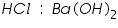 «math xmlns=¨http://www.w3.org/1998/Math/MathML¨»«mi»H«/mi»«mi»C«/mi»«mi»l«/mi»«mo»§nbsp;«/mo»«mo»:«/mo»«mo»§nbsp;«/mo»«mi»B«/mi»«mi»a«/mi»«mo»(«/mo»«mi»O«/mi»«mi»H«/mi»«msub»«mo»)«/mo»«mn»2«/mn»«/msub»«/math»