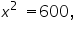«math xmlns=¨https://www.w3.org/1998/Math/MathML¨»«msup»«mi»x«/mi»«mn»2«/mn»«/msup»«mo»§nbsp;«/mo»«mo»=«/mo»«mn»600«/mn»«mo»,«/mo»«/math»